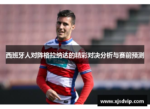 西班牙人对阵格拉纳达的精彩对决分析与赛前预测