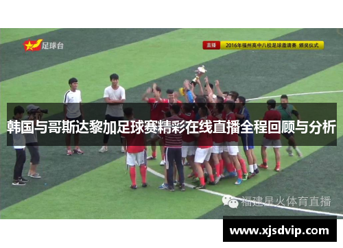 韩国与哥斯达黎加足球赛精彩在线直播全程回顾与分析