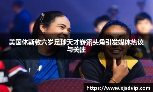 美国休斯敦六岁足球天才崭露头角引发媒体热议与关注